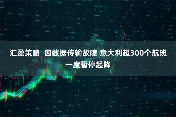 汇盈策略  因数据传输故障 意大利超300个航班一度暂停起降