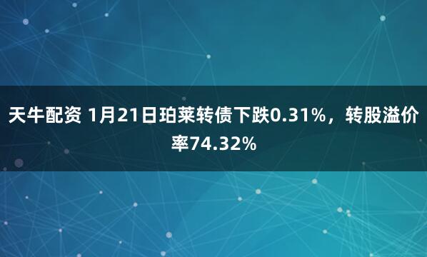 天牛配资 1月21日珀莱转债下跌0.31%，转股溢价率74.32%