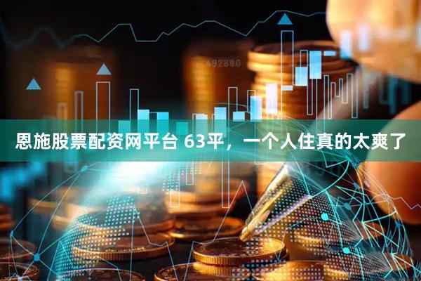 恩施股票配资网平台 63平，一个人住真的太爽了